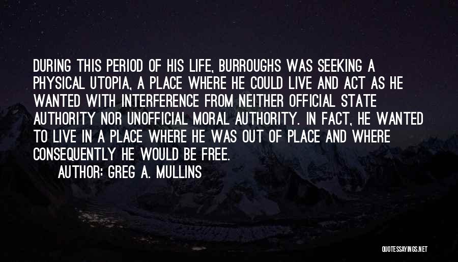 Greg A. Mullins Quotes: During This Period Of His Life, Burroughs Was Seeking A Physical Utopia, A Place Where He Could Live And Act