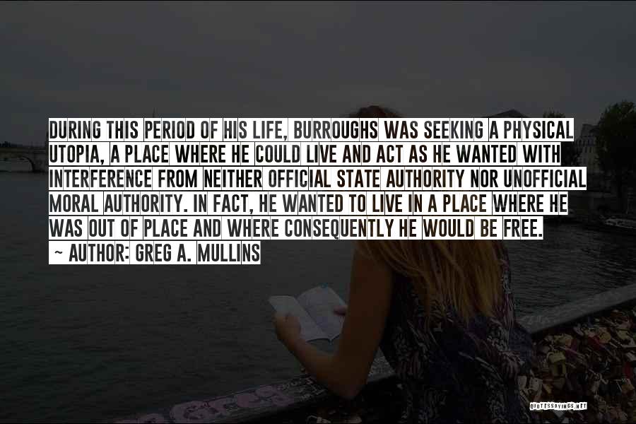 Greg A. Mullins Quotes: During This Period Of His Life, Burroughs Was Seeking A Physical Utopia, A Place Where He Could Live And Act