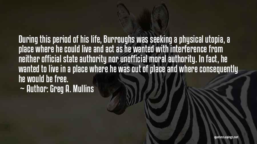 Greg A. Mullins Quotes: During This Period Of His Life, Burroughs Was Seeking A Physical Utopia, A Place Where He Could Live And Act