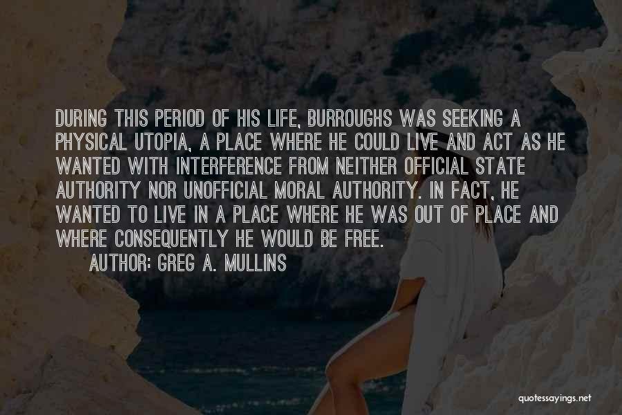 Greg A. Mullins Quotes: During This Period Of His Life, Burroughs Was Seeking A Physical Utopia, A Place Where He Could Live And Act