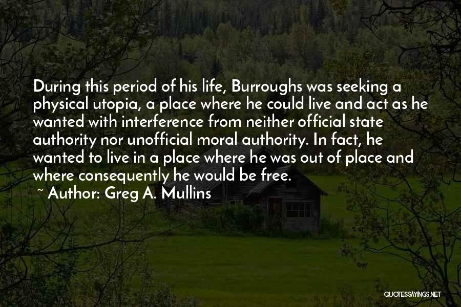 Greg A. Mullins Quotes: During This Period Of His Life, Burroughs Was Seeking A Physical Utopia, A Place Where He Could Live And Act