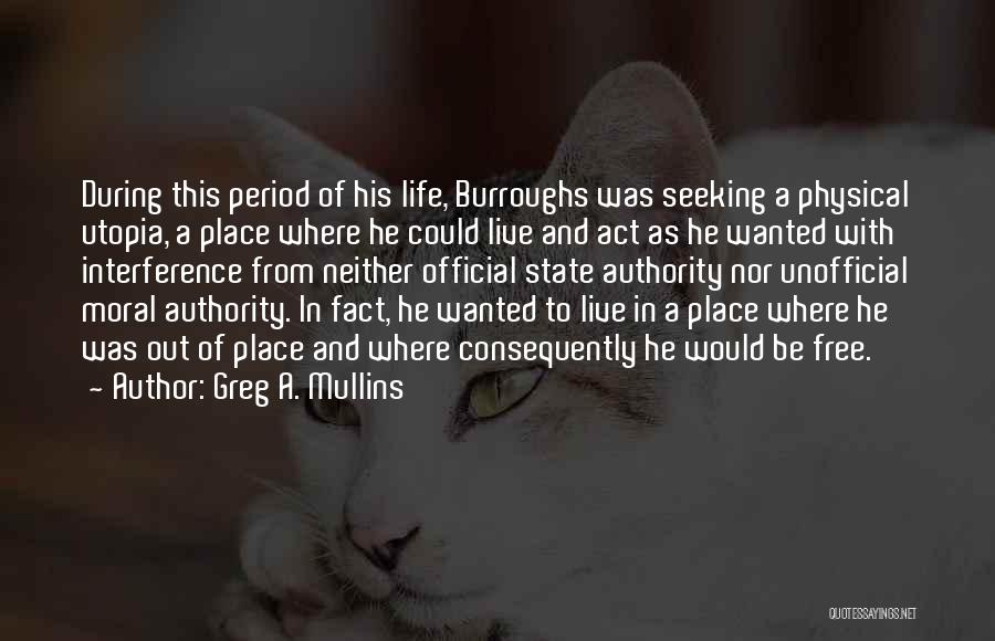 Greg A. Mullins Quotes: During This Period Of His Life, Burroughs Was Seeking A Physical Utopia, A Place Where He Could Live And Act