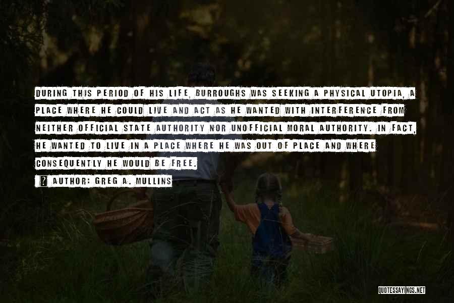 Greg A. Mullins Quotes: During This Period Of His Life, Burroughs Was Seeking A Physical Utopia, A Place Where He Could Live And Act