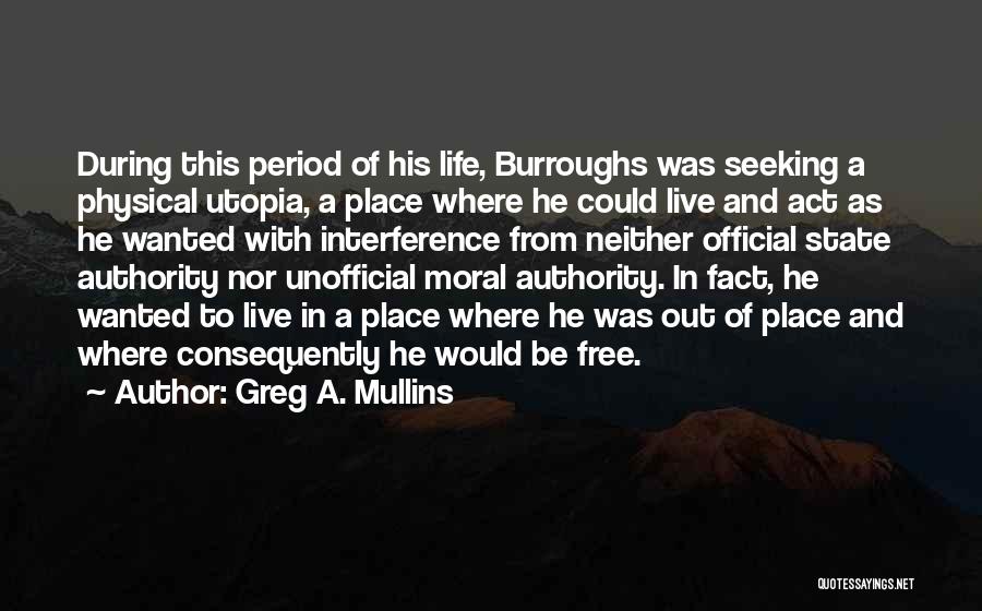 Greg A. Mullins Quotes: During This Period Of His Life, Burroughs Was Seeking A Physical Utopia, A Place Where He Could Live And Act