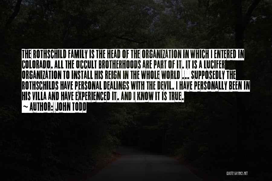 John Todd Quotes: The Rothschild Family Is The Head Of The Organization In Which I Entered In Colorado. All The Occult Brotherhoods Are