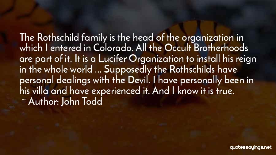 John Todd Quotes: The Rothschild Family Is The Head Of The Organization In Which I Entered In Colorado. All The Occult Brotherhoods Are