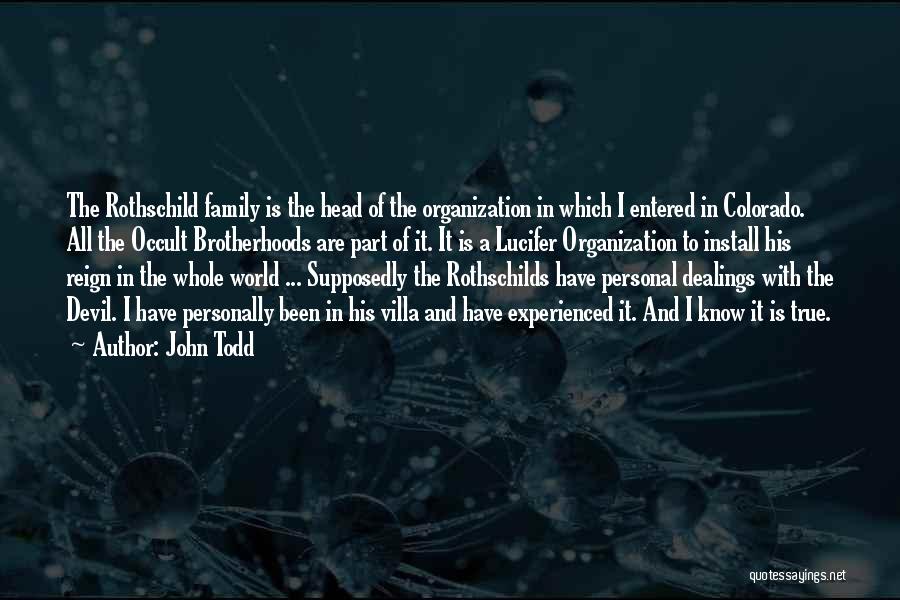 John Todd Quotes: The Rothschild Family Is The Head Of The Organization In Which I Entered In Colorado. All The Occult Brotherhoods Are
