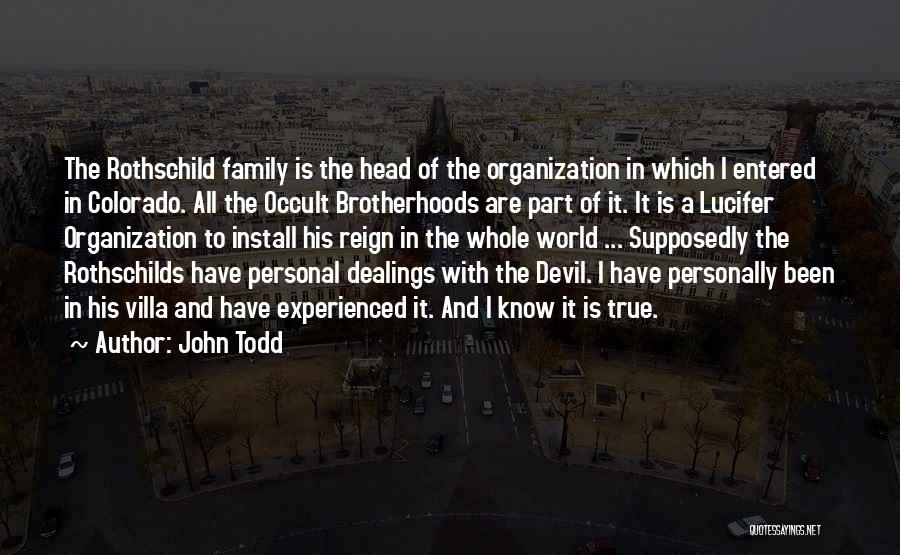 John Todd Quotes: The Rothschild Family Is The Head Of The Organization In Which I Entered In Colorado. All The Occult Brotherhoods Are