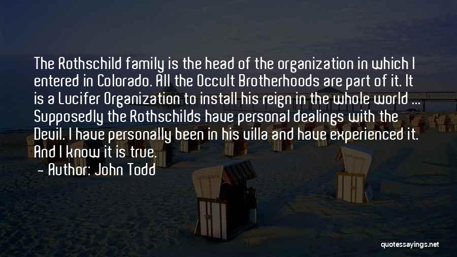 John Todd Quotes: The Rothschild Family Is The Head Of The Organization In Which I Entered In Colorado. All The Occult Brotherhoods Are