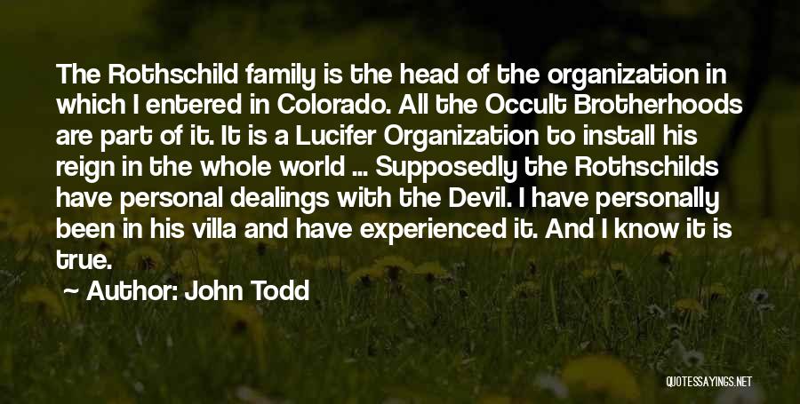 John Todd Quotes: The Rothschild Family Is The Head Of The Organization In Which I Entered In Colorado. All The Occult Brotherhoods Are