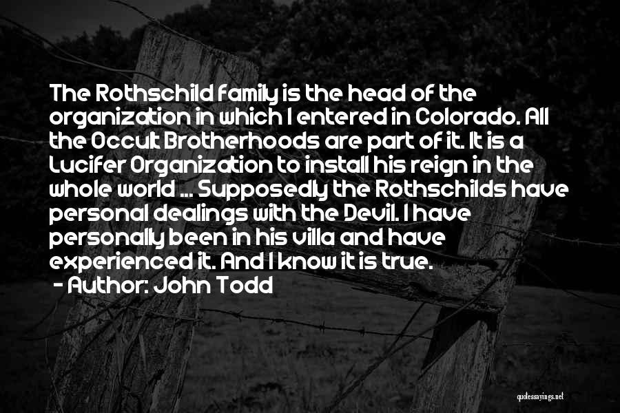 John Todd Quotes: The Rothschild Family Is The Head Of The Organization In Which I Entered In Colorado. All The Occult Brotherhoods Are
