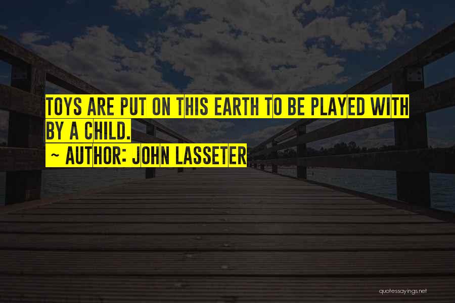 John Lasseter Quotes: Toys Are Put On This Earth To Be Played With By A Child.