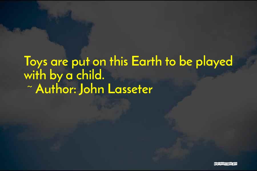 John Lasseter Quotes: Toys Are Put On This Earth To Be Played With By A Child.