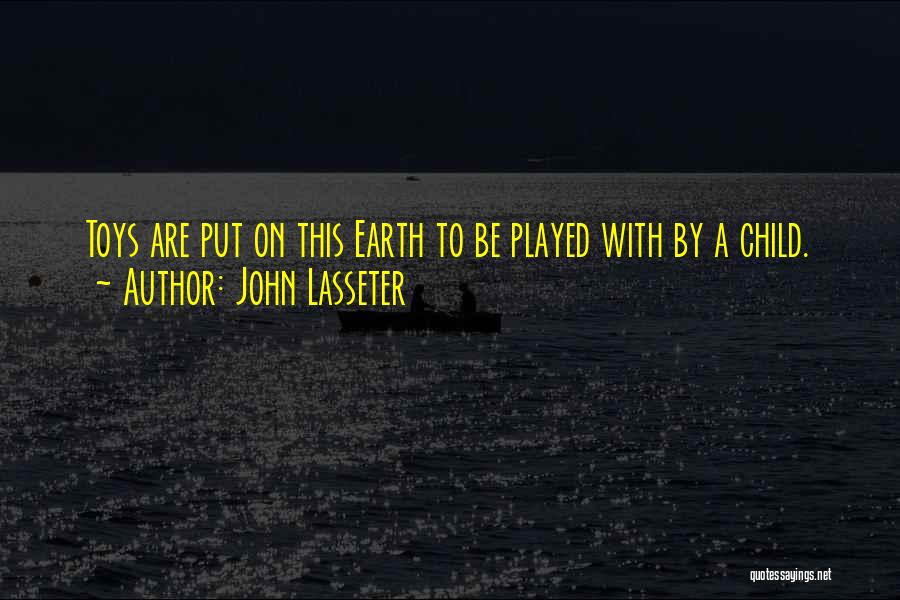 John Lasseter Quotes: Toys Are Put On This Earth To Be Played With By A Child.