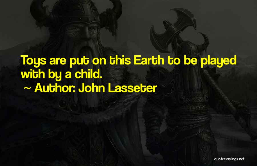 John Lasseter Quotes: Toys Are Put On This Earth To Be Played With By A Child.