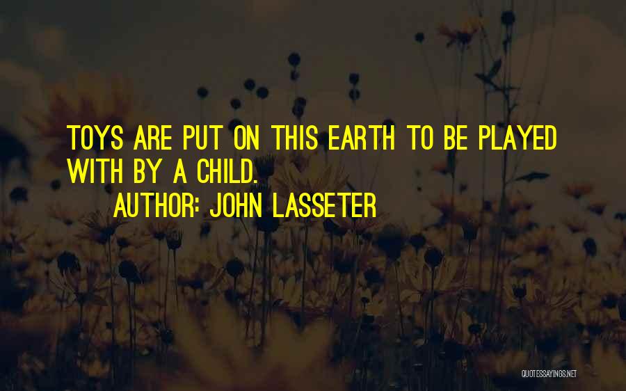 John Lasseter Quotes: Toys Are Put On This Earth To Be Played With By A Child.