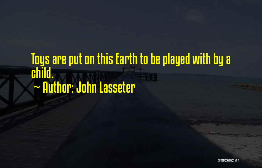 John Lasseter Quotes: Toys Are Put On This Earth To Be Played With By A Child.