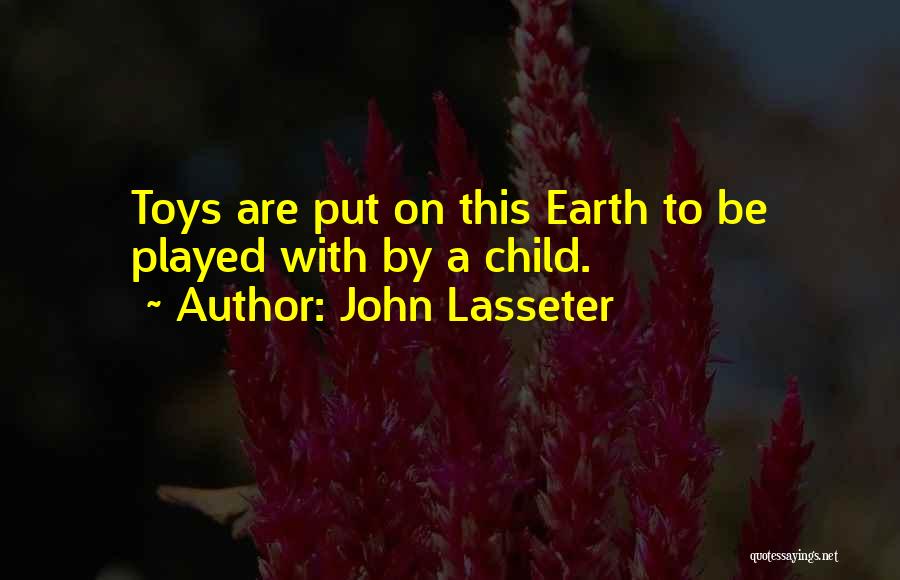 John Lasseter Quotes: Toys Are Put On This Earth To Be Played With By A Child.