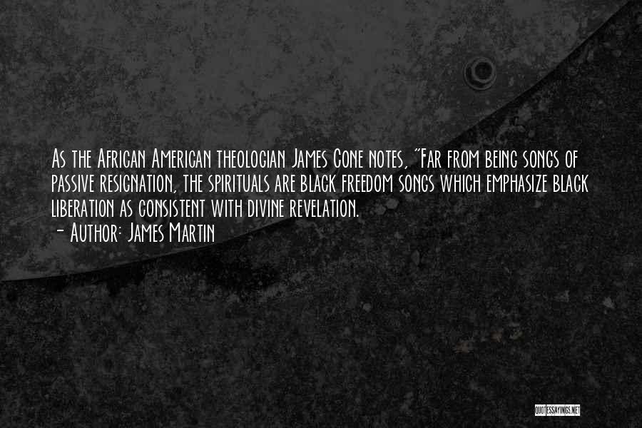 James Martin Quotes: As The African American Theologian James Cone Notes, Far From Being Songs Of Passive Resignation, The Spirituals Are Black Freedom