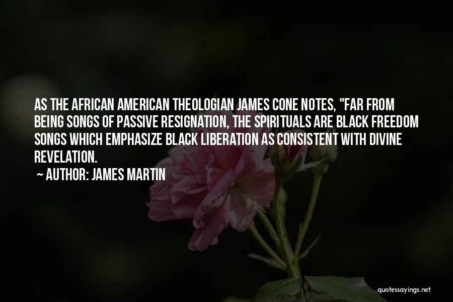 James Martin Quotes: As The African American Theologian James Cone Notes, Far From Being Songs Of Passive Resignation, The Spirituals Are Black Freedom