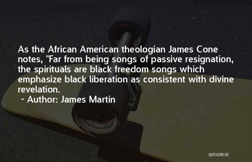 James Martin Quotes: As The African American Theologian James Cone Notes, Far From Being Songs Of Passive Resignation, The Spirituals Are Black Freedom