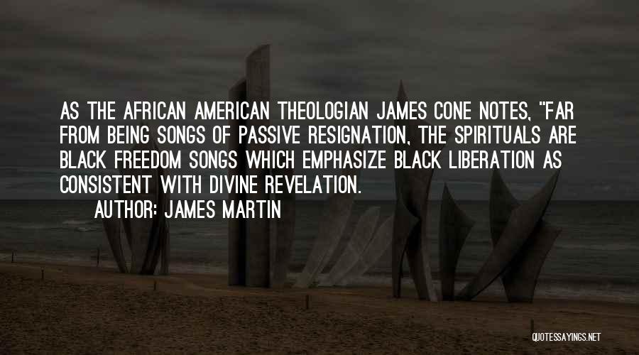 James Martin Quotes: As The African American Theologian James Cone Notes, Far From Being Songs Of Passive Resignation, The Spirituals Are Black Freedom