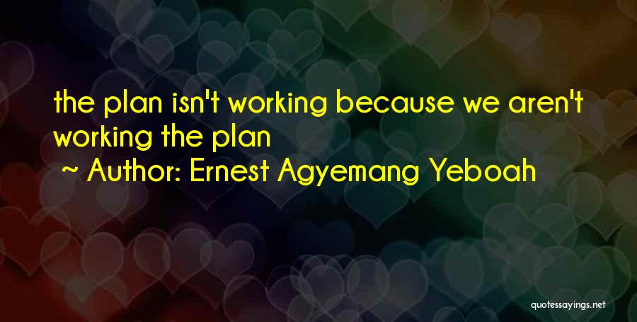 Ernest Agyemang Yeboah Quotes: The Plan Isn't Working Because We Aren't Working The Plan