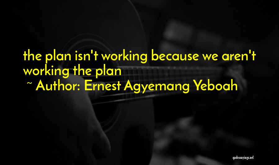 Ernest Agyemang Yeboah Quotes: The Plan Isn't Working Because We Aren't Working The Plan