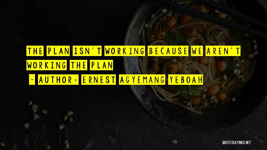 Ernest Agyemang Yeboah Quotes: The Plan Isn't Working Because We Aren't Working The Plan