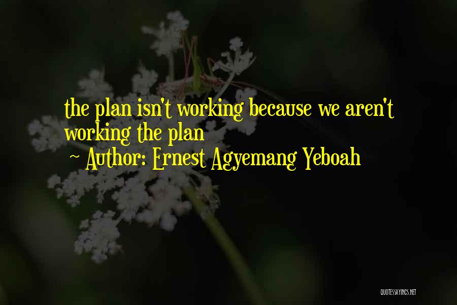 Ernest Agyemang Yeboah Quotes: The Plan Isn't Working Because We Aren't Working The Plan