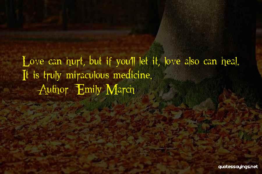 Emily March Quotes: Love Can Hurt, But If You'll Let It, Love Also Can Heal. It Is Truly Miraculous Medicine.