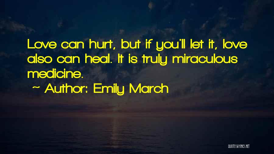 Emily March Quotes: Love Can Hurt, But If You'll Let It, Love Also Can Heal. It Is Truly Miraculous Medicine.