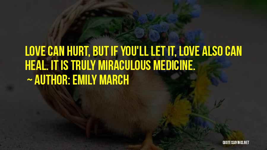 Emily March Quotes: Love Can Hurt, But If You'll Let It, Love Also Can Heal. It Is Truly Miraculous Medicine.