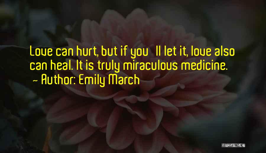 Emily March Quotes: Love Can Hurt, But If You'll Let It, Love Also Can Heal. It Is Truly Miraculous Medicine.