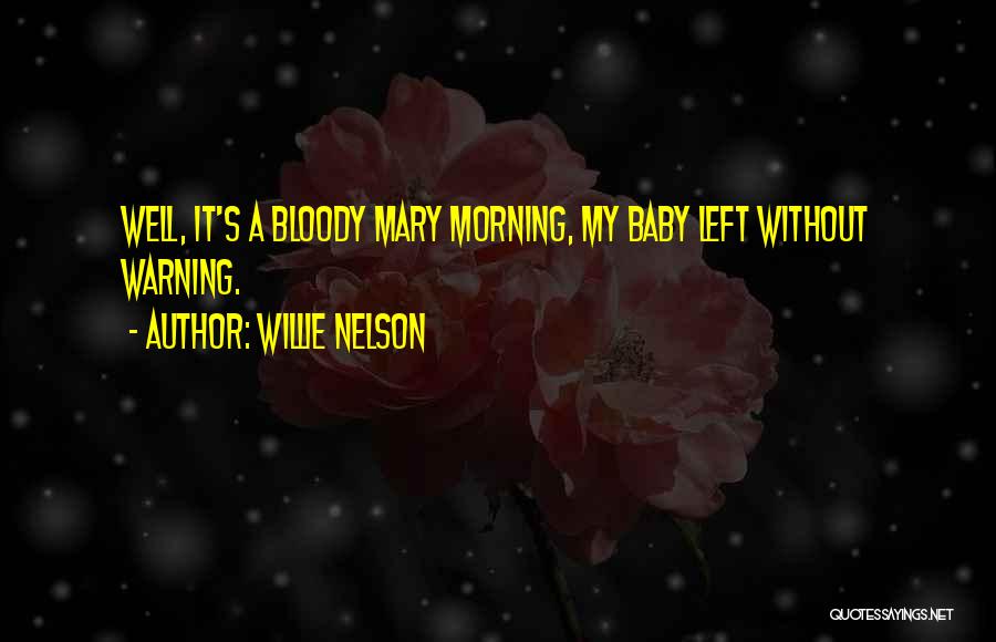 Willie Nelson Quotes: Well, It's A Bloody Mary Morning, My Baby Left Without Warning.