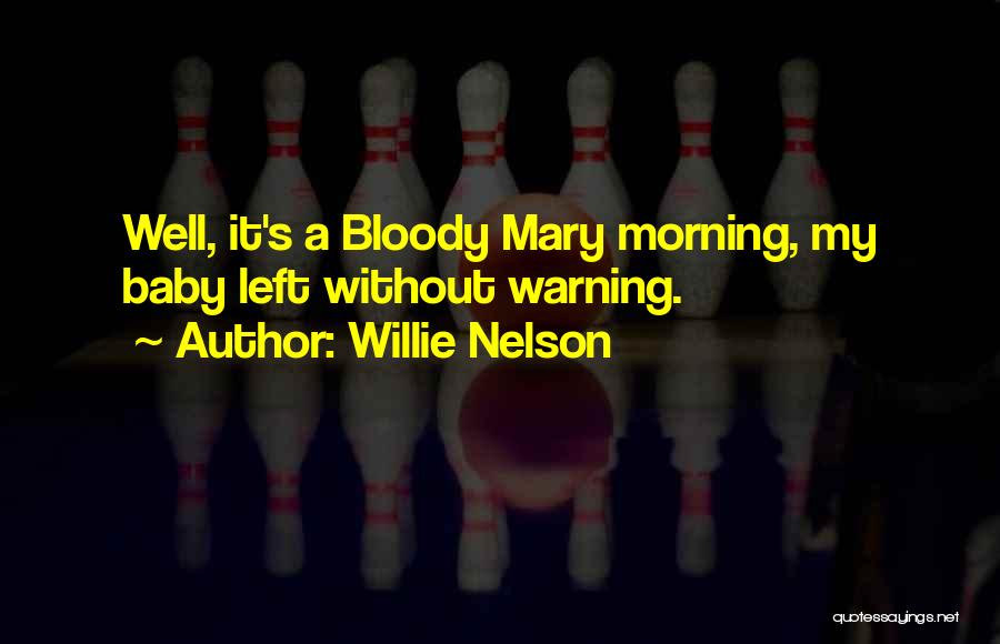 Willie Nelson Quotes: Well, It's A Bloody Mary Morning, My Baby Left Without Warning.