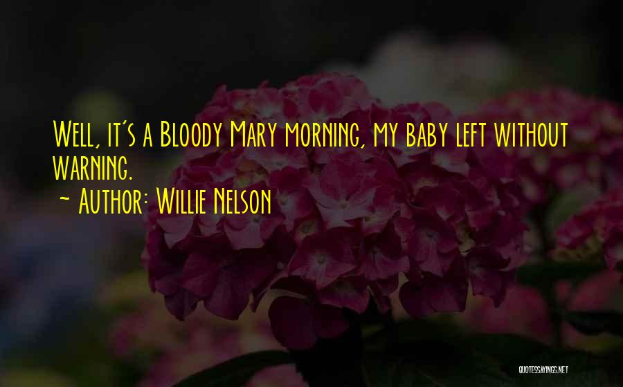 Willie Nelson Quotes: Well, It's A Bloody Mary Morning, My Baby Left Without Warning.