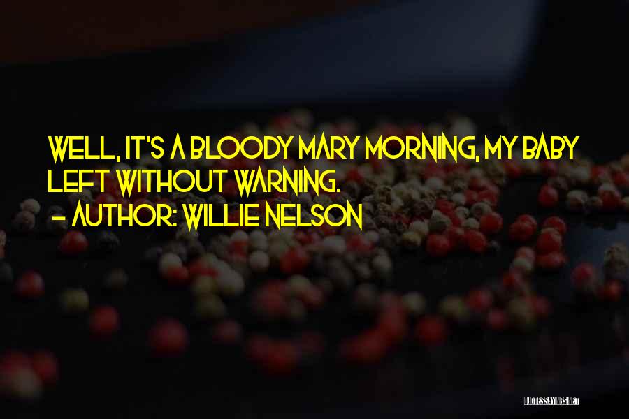 Willie Nelson Quotes: Well, It's A Bloody Mary Morning, My Baby Left Without Warning.