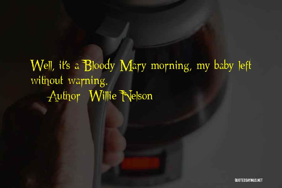 Willie Nelson Quotes: Well, It's A Bloody Mary Morning, My Baby Left Without Warning.