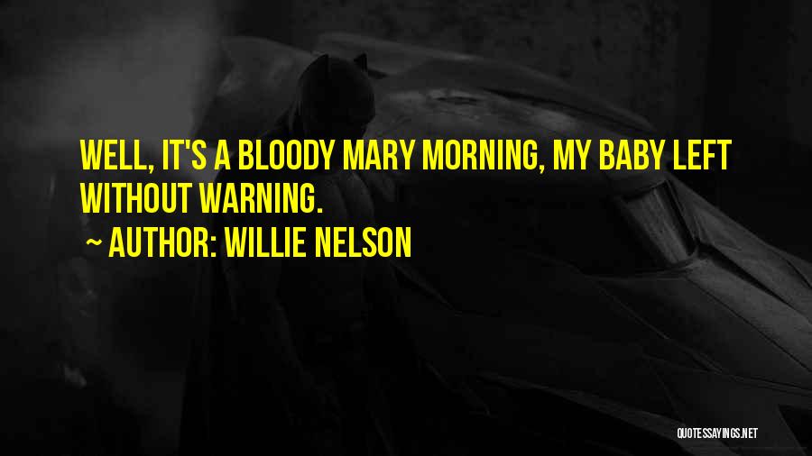 Willie Nelson Quotes: Well, It's A Bloody Mary Morning, My Baby Left Without Warning.