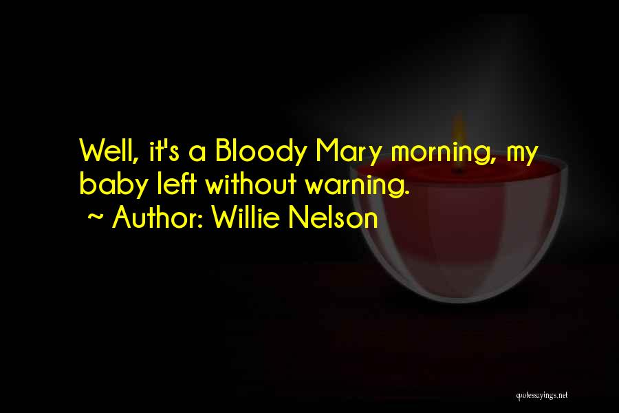 Willie Nelson Quotes: Well, It's A Bloody Mary Morning, My Baby Left Without Warning.