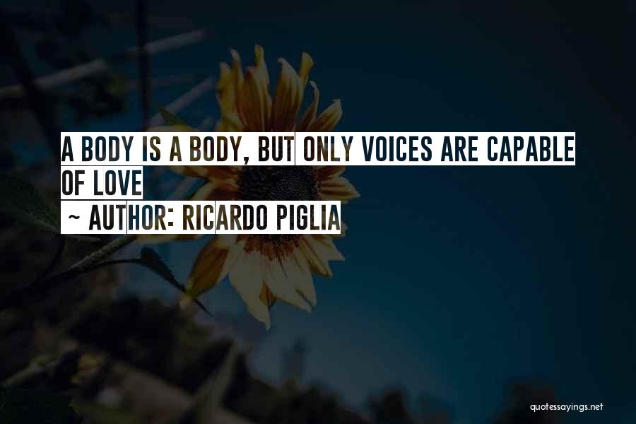 Ricardo Piglia Quotes: A Body Is A Body, But Only Voices Are Capable Of Love