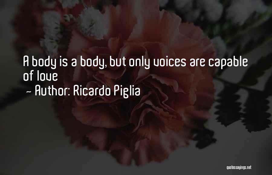 Ricardo Piglia Quotes: A Body Is A Body, But Only Voices Are Capable Of Love