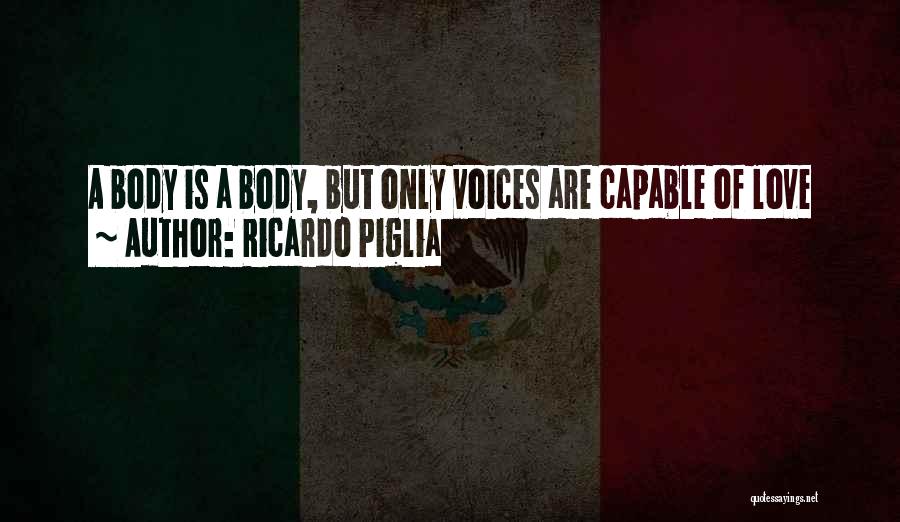 Ricardo Piglia Quotes: A Body Is A Body, But Only Voices Are Capable Of Love