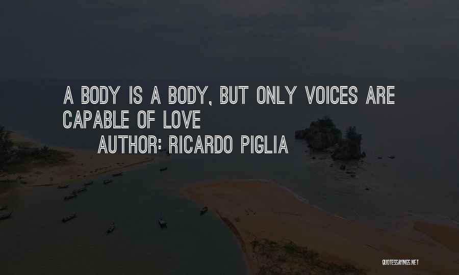 Ricardo Piglia Quotes: A Body Is A Body, But Only Voices Are Capable Of Love