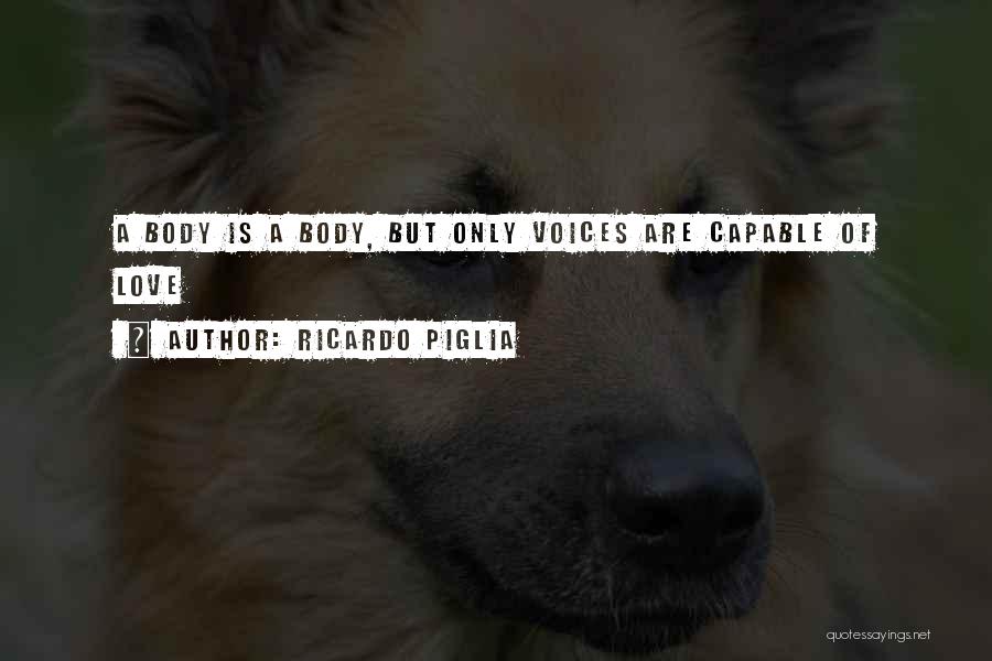 Ricardo Piglia Quotes: A Body Is A Body, But Only Voices Are Capable Of Love