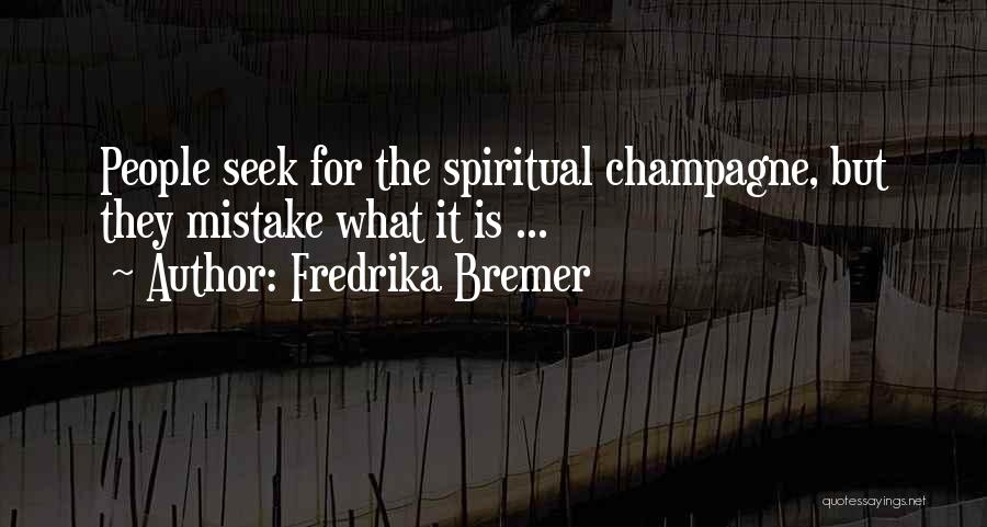 Fredrika Bremer Quotes: People Seek For The Spiritual Champagne, But They Mistake What It Is ...