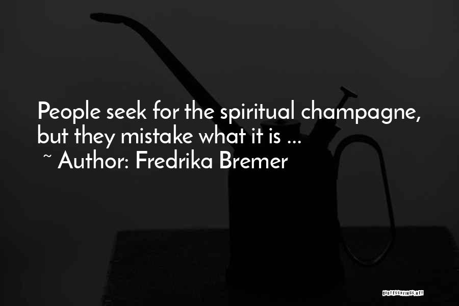 Fredrika Bremer Quotes: People Seek For The Spiritual Champagne, But They Mistake What It Is ...