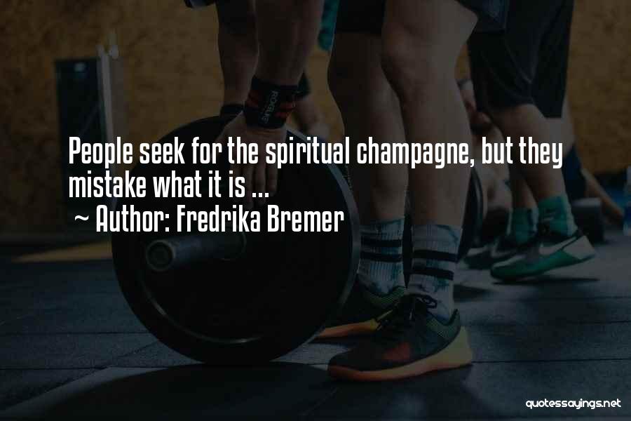 Fredrika Bremer Quotes: People Seek For The Spiritual Champagne, But They Mistake What It Is ...