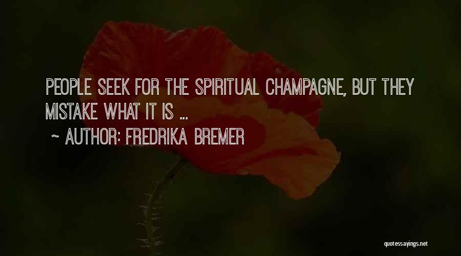 Fredrika Bremer Quotes: People Seek For The Spiritual Champagne, But They Mistake What It Is ...